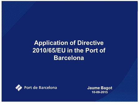 Application of Directive 2010/65/EU in the Port of Barcelona Jaume Bagot 10-09-2015.