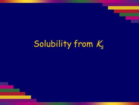 Solubility from K s. Calculate the solubility, in g L -1, of CaCO 3, given K s (CaCO 3 ) = 5 × 10 -9. M(CaCO 3 ) = 100 g mol –1. 1 Write the equilibrium.