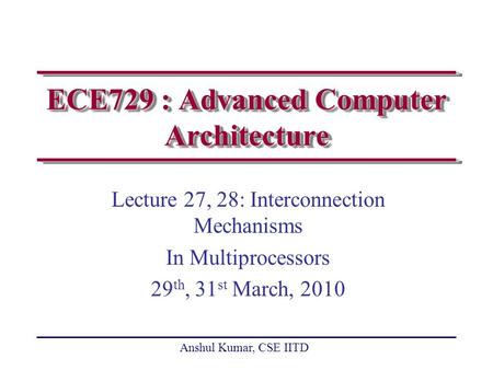 Anshul Kumar, CSE IITD ECE729 : Advanced Computer Architecture Lecture 27, 28: Interconnection Mechanisms In Multiprocessors 29 th, 31 st March, 2010.