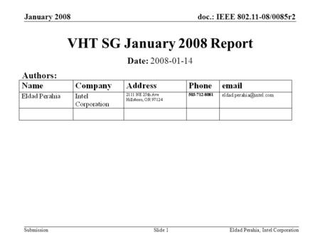 Doc.: IEEE 802.11-08/0085r2 Submission January 2008 Eldad Perahia, Intel CorporationSlide 1 VHT SG January 2008 Report Date: 2008-01-14 Authors: