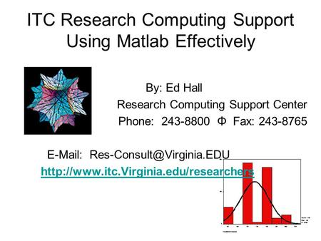 ITC Research Computing Support Using Matlab Effectively By: Ed Hall Research Computing Support Center Phone: 243-8800 Φ Fax: 243-8765