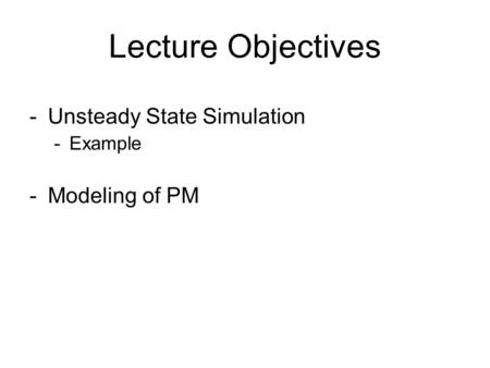 Lecture Objectives Unsteady State Simulation Example Modeling of PM.