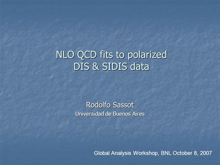 NLO QCD fits to polarized DIS & SIDIS data NLO QCD fits to polarized DIS & SIDIS data Rodolfo Sassot Universidad de Buenos Aires Global Analysis Workshop,