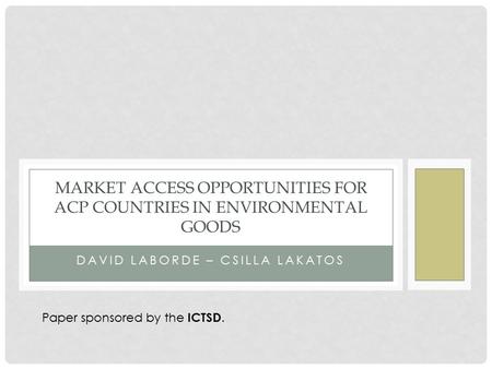 DAVID LABORDE – CSILLA LAKATOS MARKET ACCESS OPPORTUNITIES FOR ACP COUNTRIES IN ENVIRONMENTAL GOODS Paper sponsored by the ICTSD.