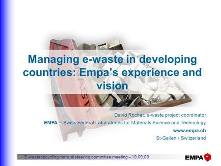 Managing e-waste in developing countries: Empa’s experience and vision David Rochat, e-waste project coordinator EMPA – Swiss Federal Laboratories for.