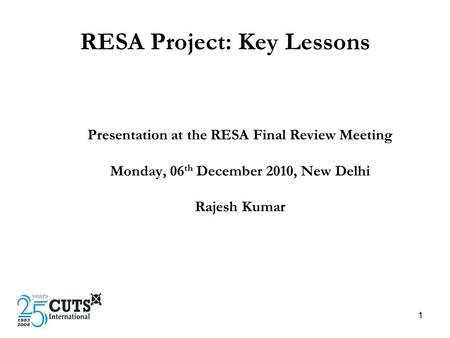 1 RESA Project: Key Lessons Presentation at the RESA Final Review Meeting Monday, 06 th December 2010, New Delhi Rajesh Kumar.