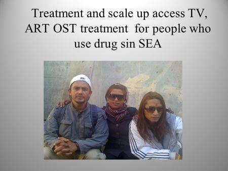 Treatment and scale up access TV, ART OST treatment for people who use drug sin SEA Ekta.