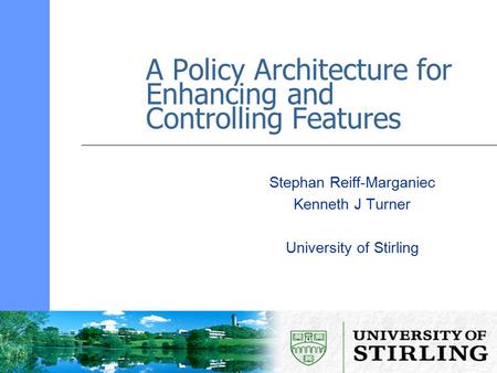 A Policy Architecture for Enhancing and Controlling Features Stephan Reiff-Marganiec Kenneth J Turner University of Stirling.