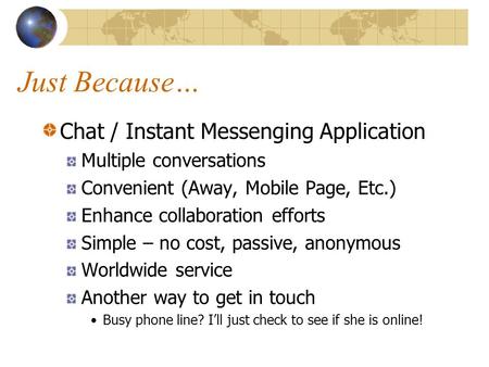 Just Because… Chat / Instant Messenging Application Multiple conversations Convenient (Away, Mobile Page, Etc.) Enhance collaboration efforts Simple –