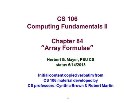 1 CS 106 Computing Fundamentals II Chapter 84 “Array Formulae” Herbert G. Mayer, PSU CS status 6/14/2013 Initial content copied verbatim from CS 106 material.