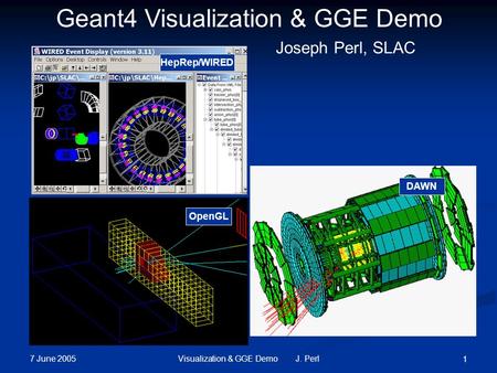 7 June 2005 Visualization & GGE Demo J. Perl 1 HepRep/WIRED DAWN OpenGL Geant4 Visualization & GGE Demo Joseph Perl, SLAC.