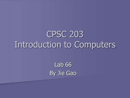 CPSC 203 Introduction to Computers Lab 66 By Jie Gao.