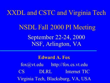 XXDL and CSTC and Virginia Tech NSDL Fall 2000 PI Meeting September 22-24, 2000 NSF, Arlington, VA Edward A. Fox  CS DLRL.