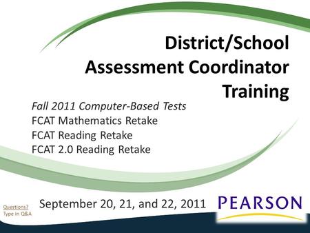 Questions? Type in Q&A District/School Assessment Coordinator Training September 20, 21, and 22, 2011 Fall 2011 Computer-Based Tests FCAT Mathematics Retake.