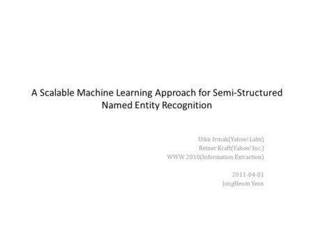 A Scalable Machine Learning Approach for Semi-Structured Named Entity Recognition Utku Irmak(Yahoo! Labs) Reiner Kraft(Yahoo! Inc.) WWW 2010(Information.