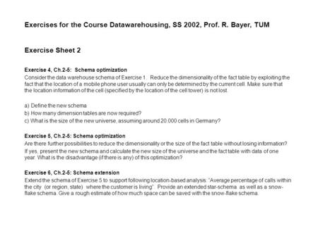 Exercises for the Course Datawarehousing, SS 2002, Prof. R. Bayer, TUM Exercise Sheet 2 Exercise 4, Ch.2-5: Schema optimization Consider the data warehouse.