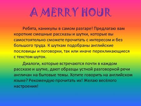 A MERRY HOUR Ребята, каникулы в самом разгаре! Предлагаю вам короткие смешные рассказы и шутки, которые вы самостоятельно сможете прочитать с интересом.