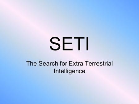 SETI The Search for Extra Terrestrial Intelligence.