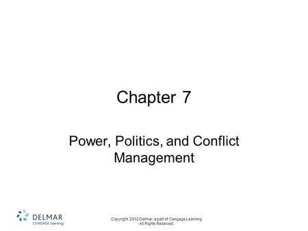 Copyright 2012 Delmar, a part of Cengage Learning. All Rights Reserved. Chapter 7 Power, Politics, and Conflict Management.