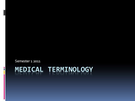 Semester 1 2011. AIMS  To give you some important medical terms for the study of medicine, nursing and pharmacy.  To teach you skills how to analyse.