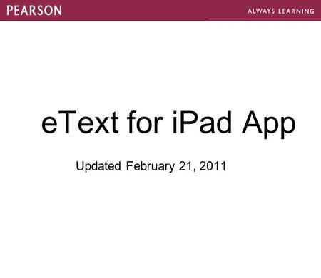 EText for iPad App Updated February 21, 2011. The Pearson eText Distinction Highest quality, page fidelity to printed textbooks allows for easier classroom.