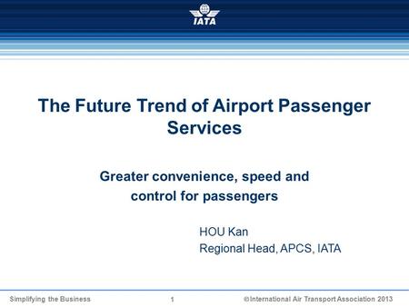 1 The Future Trend of Airport Passenger Services Greater convenience, speed and control for passengers Simplifying the Business  International Air Transport.