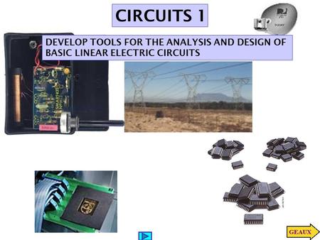 CIRCUITS 1 DEVELOP TOOLS FOR THE ANALYSIS AND DESIGN OF BASIC LINEAR ELECTRIC CIRCUITS.