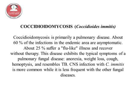 COCCIDIOIDOMYCOSIS (Coccidioides immitis) Coccidioidomycosis is primarily a pulmonary disease. About 60 % of the infections in the endemic area are asymptomatic.