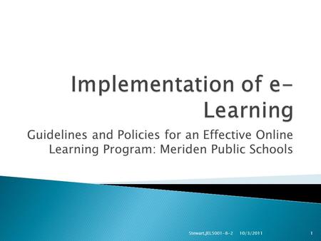 Guidelines and Policies for an Effective Online Learning Program: Meriden Public Schools 10/3/2011 Stewart,JEL5001-8-21.