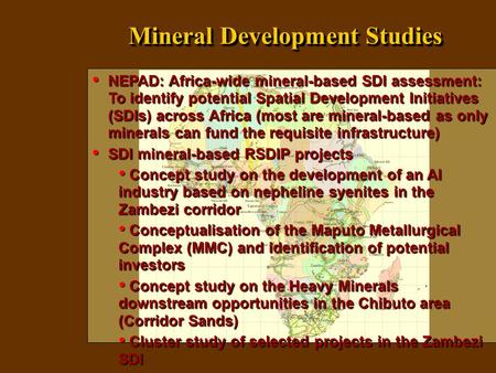 Mineral Development Studies NEPAD: Africa-wide mineral-based SDI assessment: To identify potential Spatial Development Initiatives (SDIs) across Africa.