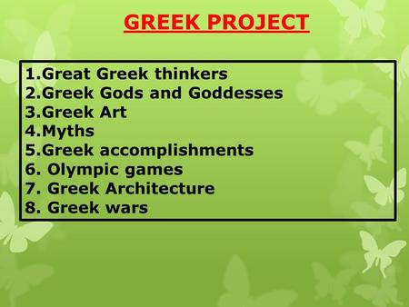 GREEK PROJECT 1.Great Greek thinkers 2.Greek Gods and Goddesses 3.Greek Art 4.Myths 5.Greek accomplishments 6. Olympic games 7. Greek Architecture 8. Greek.