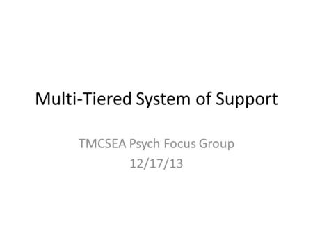 Multi-Tiered System of Support TMCSEA Psych Focus Group 12/17/13.