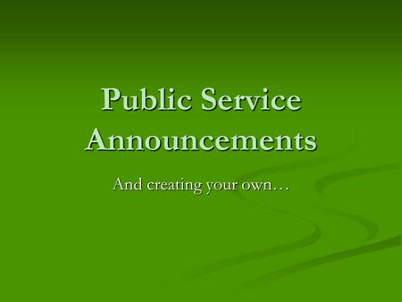 Public Service Announcements And creating your own…