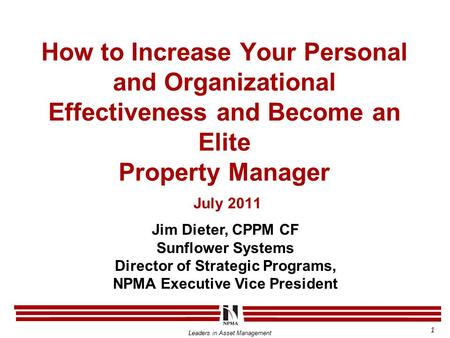 Leaders in Asset Management How to Increase Your Personal and Organizational Effectiveness and Become an Elite Property Manager July 2011 Jim Dieter, CPPM.