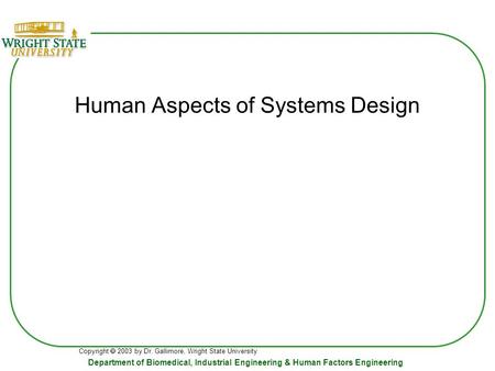 Copyright  2003 by Dr. Gallimore, Wright State University Department of Biomedical, Industrial Engineering & Human Factors Engineering Human Aspects of.