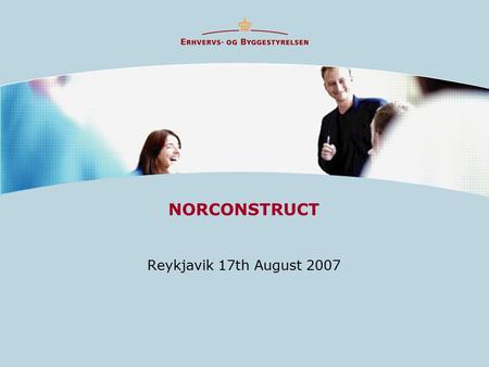 NORCONSTRUCT Reykjavik 17th August 2007. Norconstruct presentation  Initiative partners are (Steering Committee):  Denmark, Danish Authority for Enterprise.