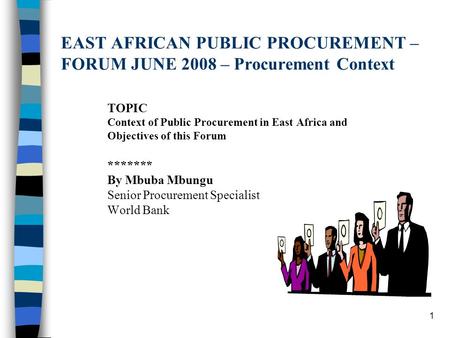 1 EAST AFRICAN PUBLIC PROCUREMENT – FORUM JUNE 2008 – Procurement Context TOPIC Context of Public Procurement in East Africa and Objectives of this Forum.