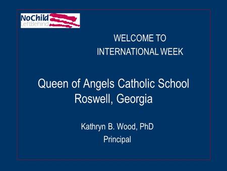 Queen of Angels Catholic School Roswell, Georgia Kathryn B. Wood, PhD Principal WELCOME TO INTERNATIONAL WEEK.