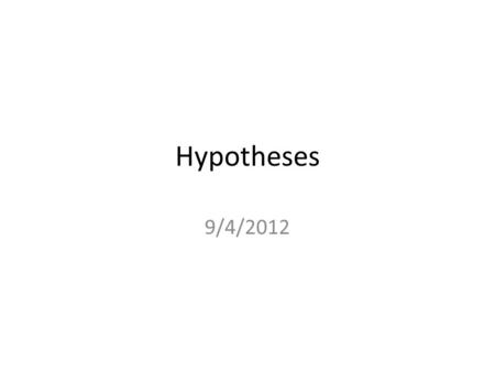 Hypotheses 9/4/2012. Readings Chapter 1 The Measurement of Concepts (14- 23) (Pollock) Chapter 2 Measuring and Describing Variables (Pollock) (pp.28-31)