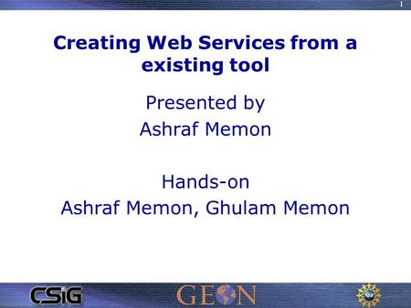 1 Creating Web Services from a existing tool Presented by Ashraf Memon Hands-on Ashraf Memon, Ghulam Memon.