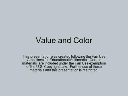 Value and Color This presentation was created following the Fair Use Guidelines for Educational Multimedia. Certain materials are included under the Fair.