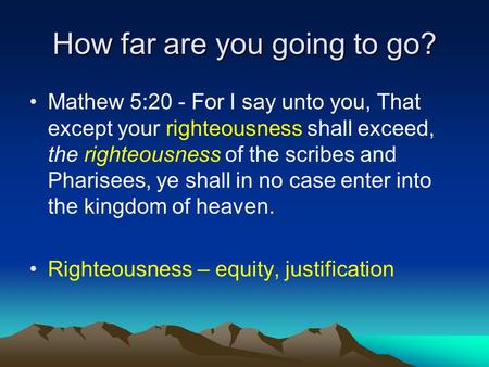 How far are you going to go? Mathew 5:20 - For I say unto you, That except your righteousness shall exceed, the righteousness of the scribes and Pharisees,