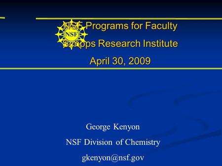 NSF Programs for Faculty Scripps Research Institute April 30, 2009 George Kenyon NSF Division of Chemistry