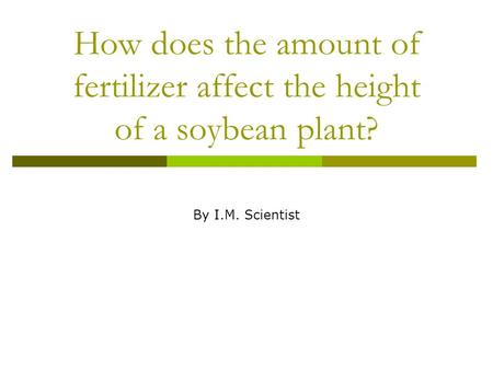 How does the amount of fertilizer affect the height of a soybean plant? By I.M. Scientist.