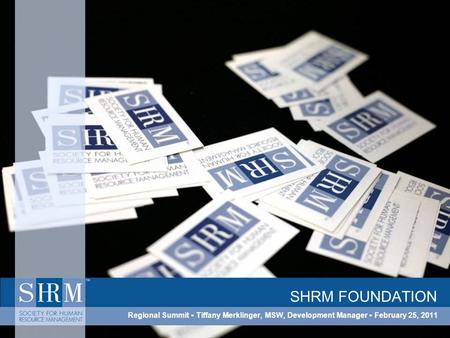 SHRM FOUNDATION Regional Summit ▪ Tiffany Merklinger, MSW, Development Manager ▪ February 25, 2011.