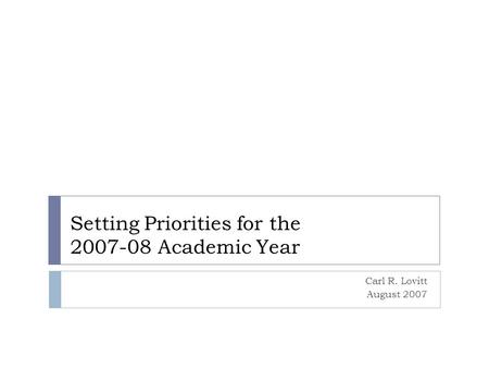 Setting Priorities for the 2007-08 Academic Year Carl R. Lovitt August 2007.