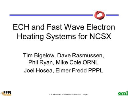 D. A. Rasmussen, NCSX Research Forum 2006 Page 1 ECH and Fast Wave Electron Heating Systems for NCSX Tim Bigelow, Dave Rasmussen, Phil Ryan, Mike Cole.