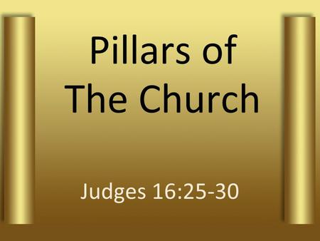 Pillars of The Church Judges 16:25-30. 1Timothy 3:15 if I delay, you may know how one ought to behave in the household of God, which is the church of.