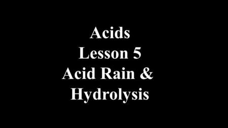 Acids Lesson 5 Acid Rain & Hydrolysis. Acid Rain Acid Rain is caused by acid anhydrides NO2NO2 N2O4N2O4 automobile pollution coal & smelter pollutionSO3SO3.