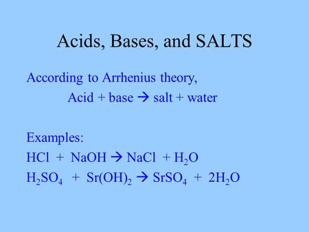 Acids, Bases, and SALTS According to Arrhenius theory, Acid + base  salt + water Examples: HCl + NaOH  NaCl + H 2 O H 2 SO 4 + Sr(OH) 2  SrSO 4 + 2H.